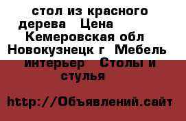 стол из красного дерева › Цена ­ 8 000 - Кемеровская обл., Новокузнецк г. Мебель, интерьер » Столы и стулья   